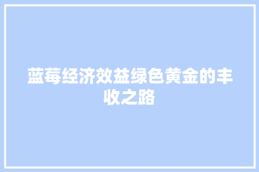 蓝莓经济效益绿色黄金的丰收之路 蓝莓经济效益绿色黄金的丰收之路