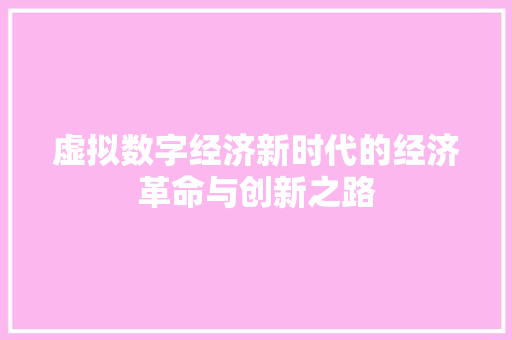虚拟数字经济新时代的经济革命与创新之路 虚拟数字经济新时代的经济革命与创新之路
