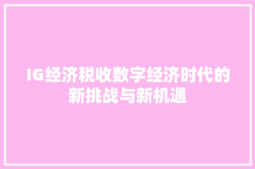 IG经济税收数字经济时代的新挑战与新机遇 IG经济税收数字经济时代的新挑战与新机遇