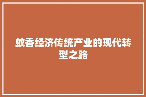 蚊香经济传统产业的现代转型之路 蚊香经济传统产业的现代转型之路