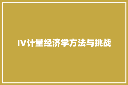IV计量经济学方法与挑战 IV计量经济学方法与挑战