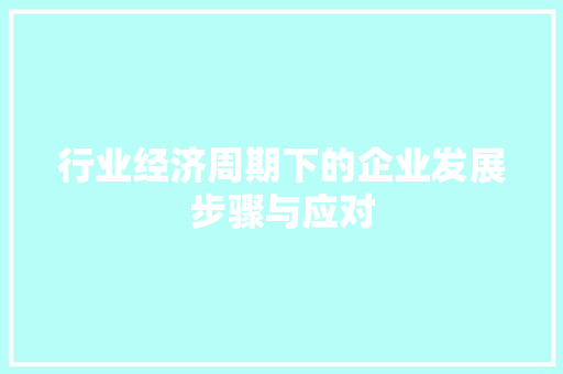 行业经济周期下的企业发展步骤与应对