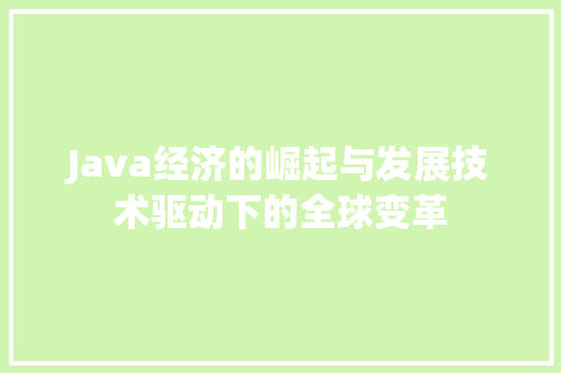Java经济的崛起与发展技术驱动下的全球变革 Java经济的崛起与发展技术驱动下的全球变革