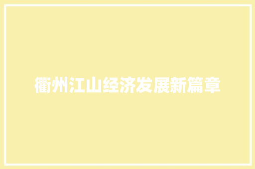 衢州江山经济发展新篇章 衢州江山经济发展新篇章