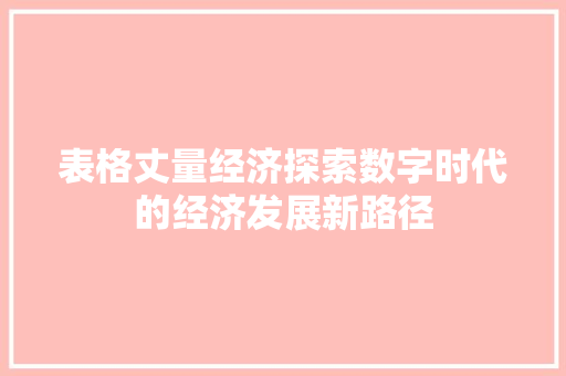 表格丈量经济探索数字时代的经济发展新路径 表格丈量经济探索数字时代的经济发展新路径