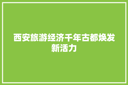 西安旅游经济千年古都焕发新活力 西安旅游经济千年古都焕发新活力