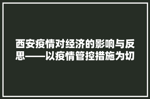 西安疫情对经济的影响与反思——以疫情管控措施为切入点 西安疫情对经济的影响与反思——以疫情管控措施为切入点