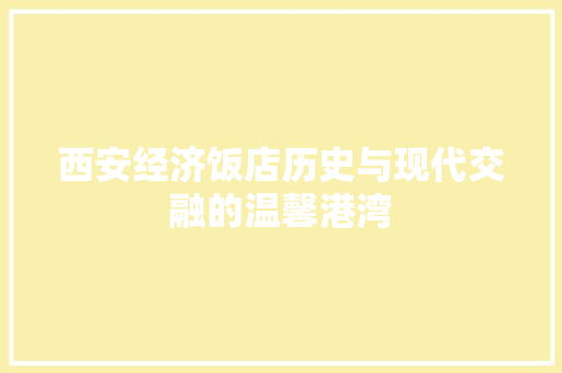 西安经济饭店历史与现代交融的温馨港湾 西安经济饭店历史与现代交融的温馨港湾