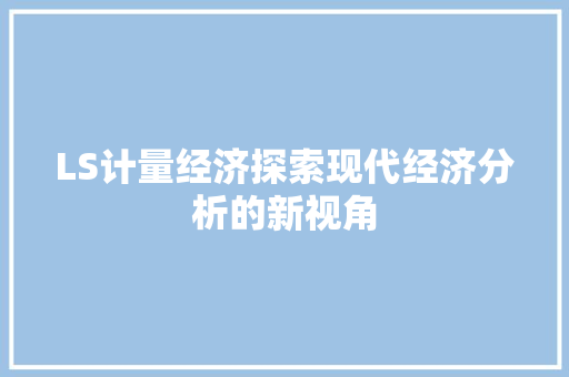 LS计量经济探索现代经济分析的新视角 LS计量经济探索现代经济分析的新视角