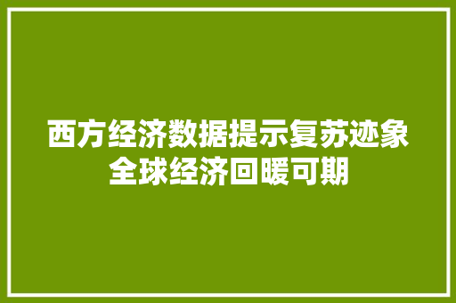 西方经济数据提示复苏迹象全球经济回暖可期 西方经济数据提示复苏迹象全球经济回暖可期