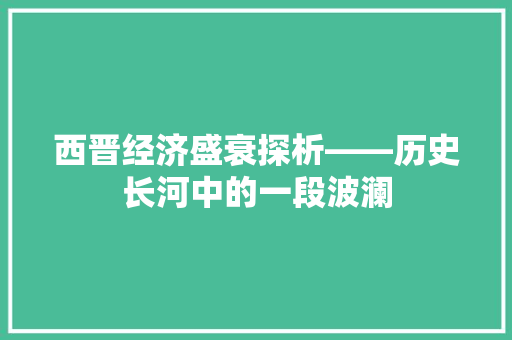 西晋经济盛衰探析——历史长河中的一段波澜 西晋经济盛衰探析——历史长河中的一段波澜