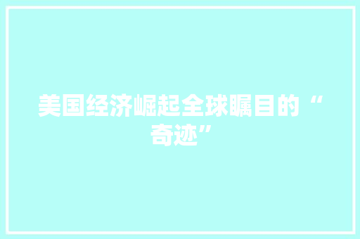美国经济崛起全球瞩目的“奇迹” 美国经济崛起全球瞩目的“奇迹”