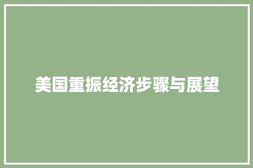 美国重振经济步骤与展望 美国重振经济步骤与展望
