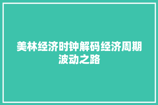 美林经济时钟解码经济周期波动之路 美林经济时钟解码经济周期波动之路