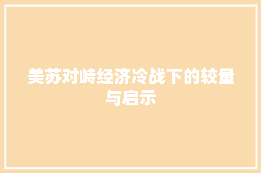 美苏对峙经济冷战下的较量与启示 美苏对峙经济冷战下的较量与启示