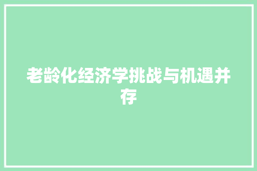 老龄化经济学挑战与机遇并存