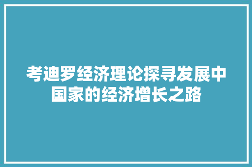 考迪罗经济理论探寻发展中国家的经济增长之路 考迪罗经济理论探寻发展中国家的经济增长之路