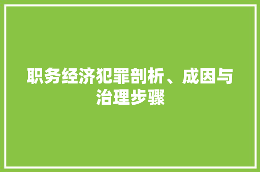 职务经济犯罪剖析、成因与治理步骤 职务经济犯罪剖析、成因与治理步骤