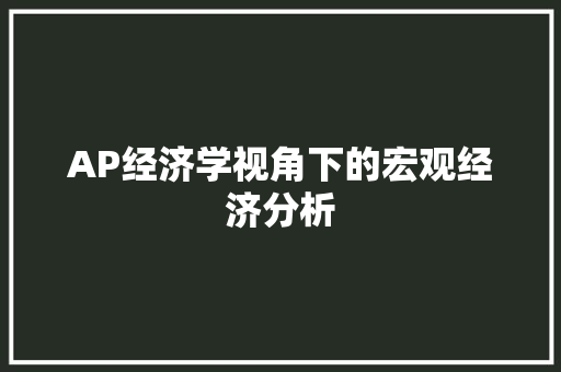 AP经济学视角下的宏观经济分析