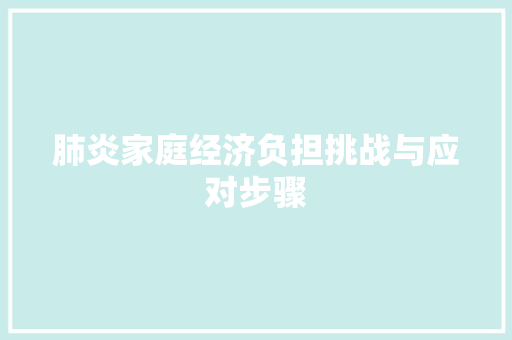 肺炎家庭经济负担挑战与应对步骤 肺炎家庭经济负担挑战与应对步骤