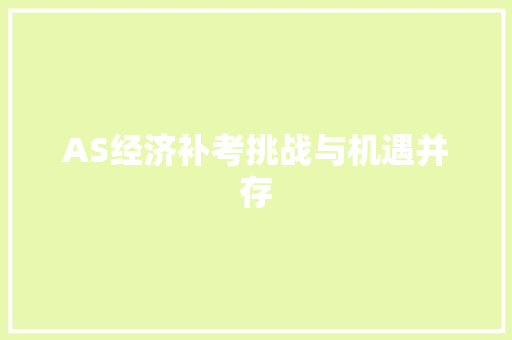 AS经济补考挑战与机遇并存 AS经济补考挑战与机遇并存