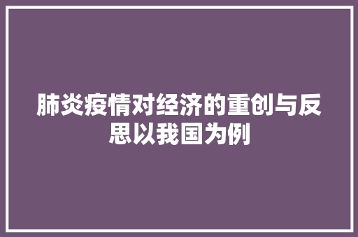 肺炎疫情对经济的重创与反思以我国为例 肺炎疫情对经济的重创与反思以我国为例