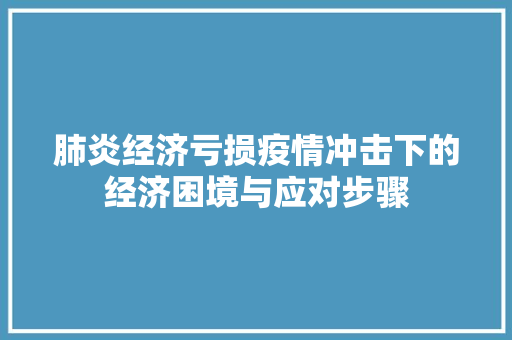 肺炎经济亏损疫情冲击下的经济困境与应对步骤 肺炎经济亏损疫情冲击下的经济困境与应对步骤