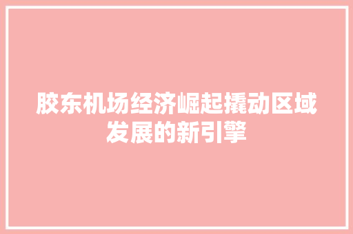 胶东机场经济崛起撬动区域发展的新引擎