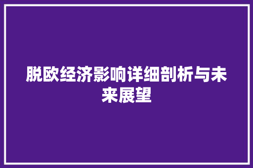 脱欧经济影响详细剖析与未来展望 脱欧经济影响详细剖析与未来展望