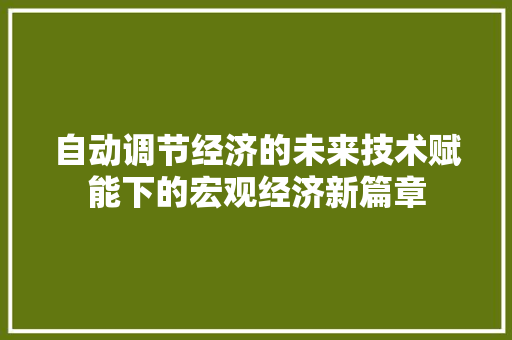 自动调节经济的未来技术赋能下的宏观经济新篇章
