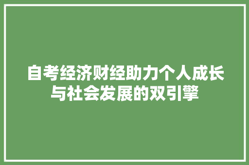 自考经济财经助力个人成长与社会发展的双引擎 自考经济财经助力个人成长与社会发展的双引擎