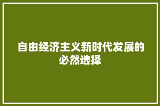 自由经济主义新时代发展的必然选择 自由经济主义新时代发展的必然选择