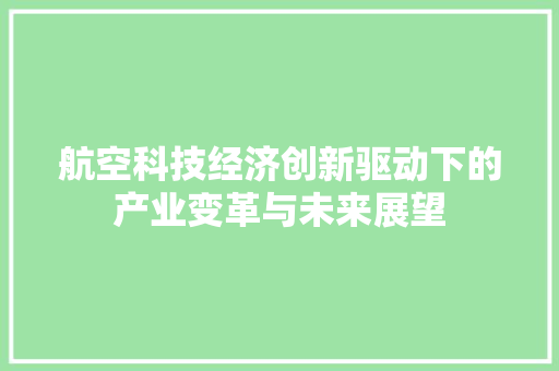 航空科技经济创新驱动下的产业变革与未来展望 航空科技经济创新驱动下的产业变革与未来展望