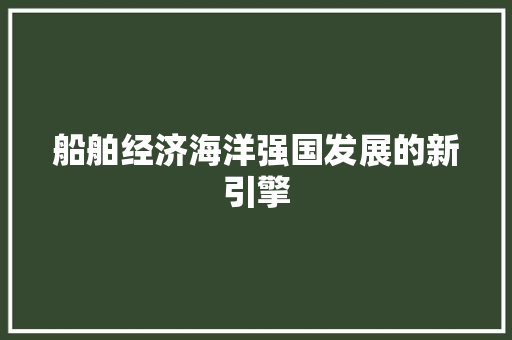 船舶经济海洋强国发展的新引擎