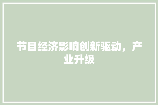 节目经济影响创新驱动,产业升级 节目经济影响创新驱动,产业升级