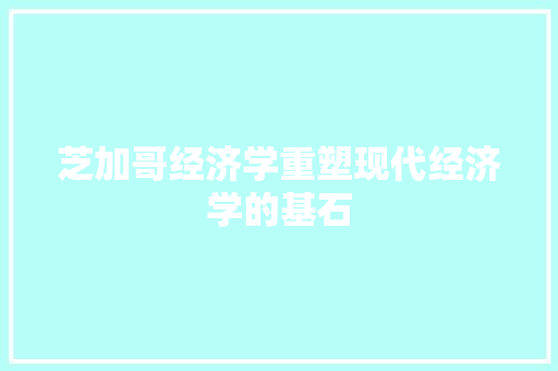 芝加哥经济学重塑现代经济学的基石 芝加哥经济学重塑现代经济学的基石