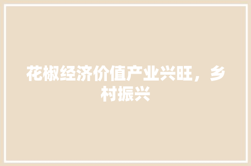 花椒经济价值产业兴旺,乡村振兴 花椒经济价值产业兴旺,乡村振兴