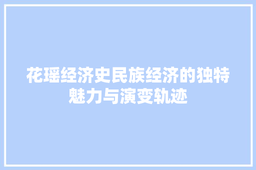 花瑶经济史民族经济的独特魅力与演变轨迹 花瑶经济史民族经济的独特魅力与演变轨迹