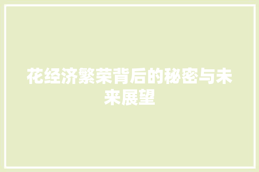 花经济繁荣背后的秘密与未来展望 花经济繁荣背后的秘密与未来展望
