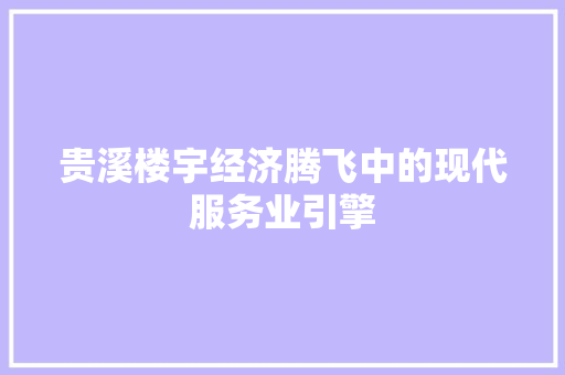 贵溪楼宇经济腾飞中的现代服务业引擎 贵溪楼宇经济腾飞中的现代服务业引擎