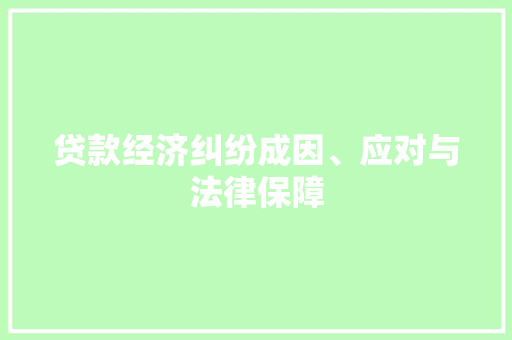 贷款经济纠纷成因、应对与法律保障 贷款经济纠纷成因、应对与法律保障