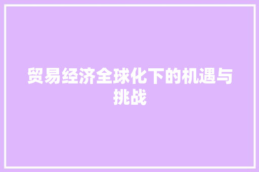 贸易经济全球化下的机遇与挑战 贸易经济全球化下的机遇与挑战