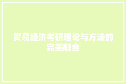 贸易经济考研理论与方法的完美融合 贸易经济考研理论与方法的完美融合