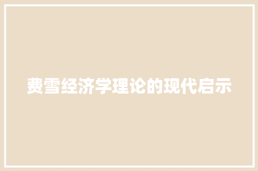 费雪经济学理论的现代启示 费雪经济学理论的现代启示