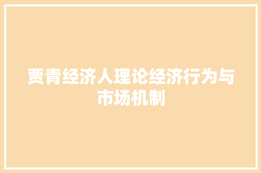 贾青经济人理论经济行为与市场机制 贾青经济人理论经济行为与市场机制