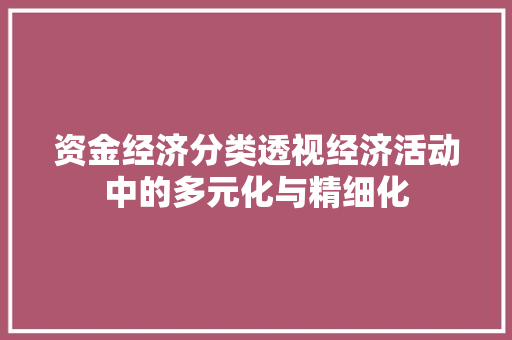 资金经济分类透视经济活动中的多元化与精细化 资金经济分类透视经济活动中的多元化与精细化