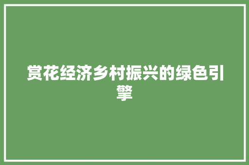 赏花经济乡村振兴的绿色引擎 赏花经济乡村振兴的绿色引擎