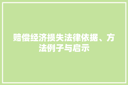 赔偿经济损失法律依据、方法例子与启示 赔偿经济损失法律依据、方法例子与启示