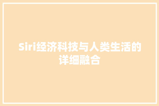 Siri经济科技与人类生活的详细融合 Siri经济科技与人类生活的详细融合