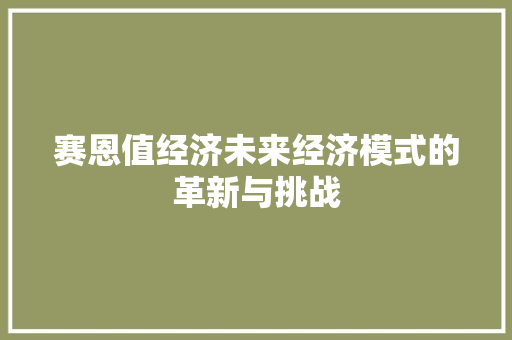 赛恩值经济未来经济模式的革新与挑战 赛恩值经济未来经济模式的革新与挑战